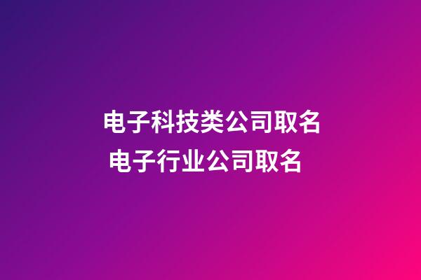 电子科技类公司取名 电子行业公司取名-第1张-公司起名-玄机派